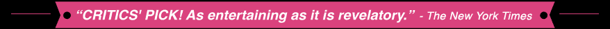 "CRITICS' PICK! As entertaining as it is revelatory." - The New York Times